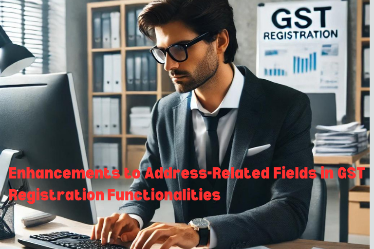 Enhancements to Address-Related Fields in GST Registration Functionalities